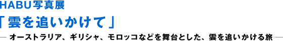 HABU写真展“追逐云”——以澳大利亚、希腊、摩洛哥等为舞台,追逐云之旅 ―