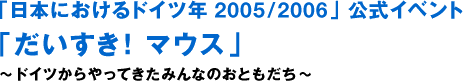 “德国年2005/2006在日本”官方活动“最喜欢!鼠标”~从德国来的大家的朋友~