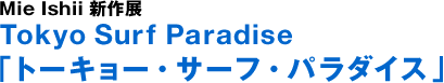 Mie石井新作展Tokyo Surf Paradise《东京冲浪天堂》