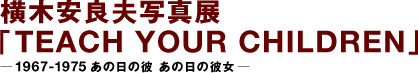 横木安良夫摄影展《TEACH YOUR CHILDREN》1967-1975那天他那一天的她