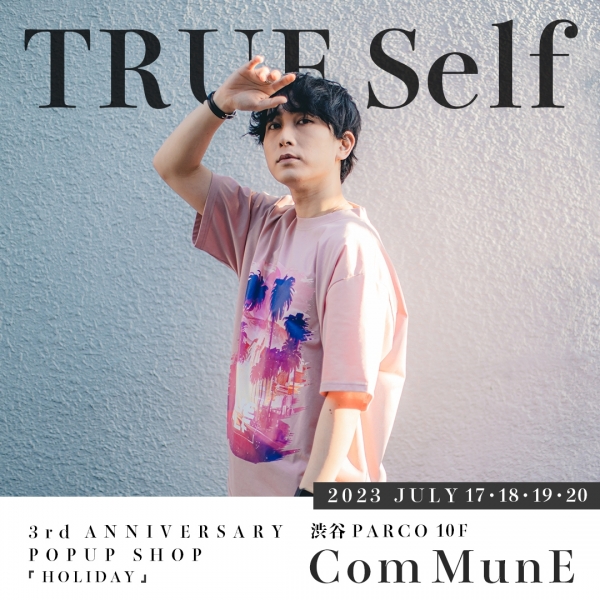 TRUE Self 3rd ANNIVERSAY POP UP SHOP『HOLIDAY』