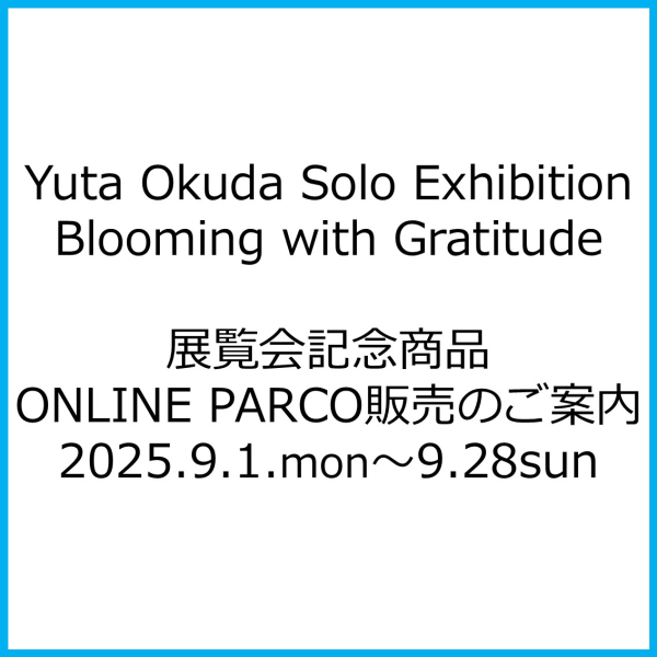 Yuta Okuda Solo Exhibition“Blooming with Gratitude”展览纪念商品ONLINE PARCO销售指南